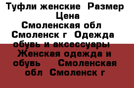 Туфли женские. Размер 37-37,5 › Цена ­ 450 - Смоленская обл., Смоленск г. Одежда, обувь и аксессуары » Женская одежда и обувь   . Смоленская обл.,Смоленск г.